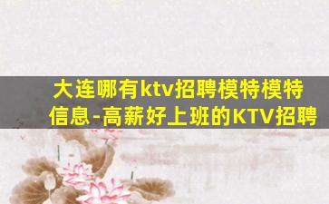 大连哪有ktv招聘模特模特信息-高薪好上班的KTV招聘