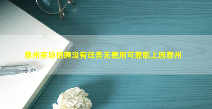 泰州夜场招聘没有任务无费用可兼职上班泰州