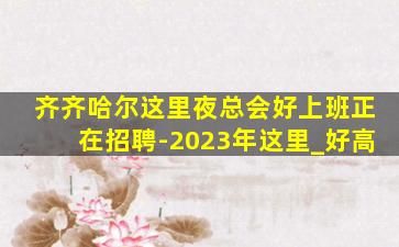 齐齐哈尔这里夜总会好上班正在招聘-2023年这里_好高